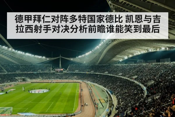 德甲拜仁对阵多特国家德比 凯恩与吉拉西射手对决分析前瞻谁能笑到最后