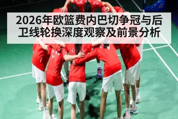 2026年欧篮费内巴切争冠与后卫线轮换深度观察及前景分析