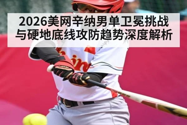 2026美网辛纳男单卫冕挑战与硬地底线攻防趋势深度解析